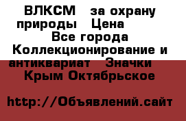 1.1) ВЛКСМ - за охрану природы › Цена ­ 590 - Все города Коллекционирование и антиквариат » Значки   . Крым,Октябрьское